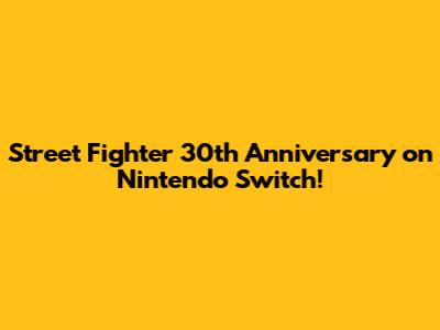 Street Fighter 30th Anniversary on Nintendo Switch!