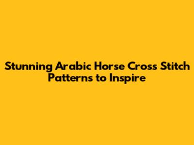 Stunning Arabic Horse Cross Stitch Patterns to Inspire