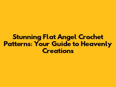 Stunning Flat Angel Crochet Patterns: Your Guide to Heavenly Creations