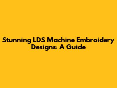 Stunning LDS Machine Embroidery Designs: A Guide
