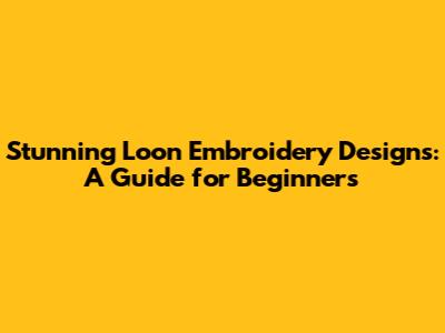 Stunning Loon Embroidery Designs: A Guide for Beginners