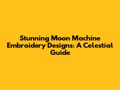 Stunning Moon Machine Embroidery Designs: A Celestial Guide