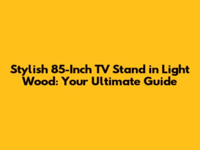 Stylish 85-Inch TV Stand in Light Wood: Your Ultimate Guide