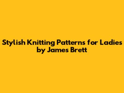 Stylish Knitting Patterns for Ladies by James Brett