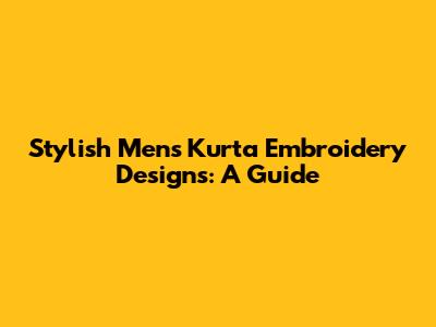 Stylish Men's Kurta Embroidery Designs: A Guide