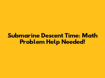 Submarine Descent Time: Math Problem Help Needed!