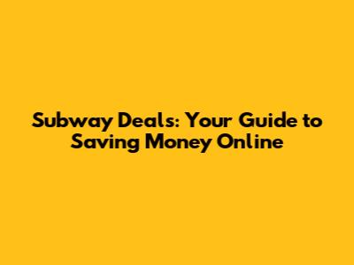 Subway Deals: Your Guide to Saving Money Online