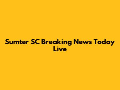 Sumter SC Breaking News Today Live