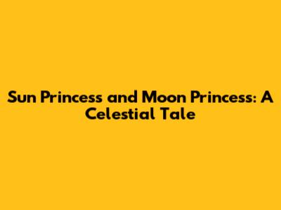 Sun Princess and Moon Princess: A Celestial Tale