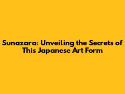 Sunazara: Unveiling the Secrets of This Japanese Art Form