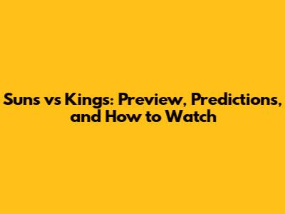 Suns vs Kings: Preview, Predictions, and How to Watch