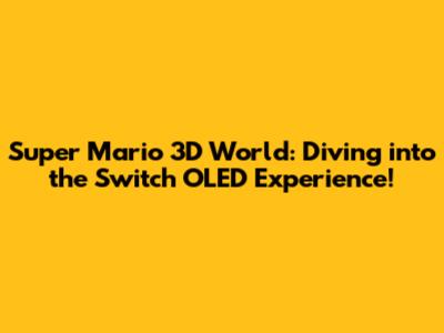 Super Mario 3D World: Diving into the Switch OLED Experience!