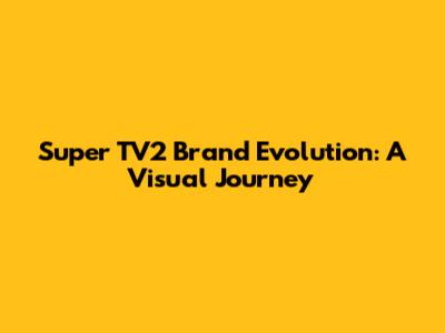 Super TV2 Brand Evolution: A Visual Journey