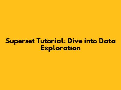 Superset Tutorial: Dive into Data Exploration
