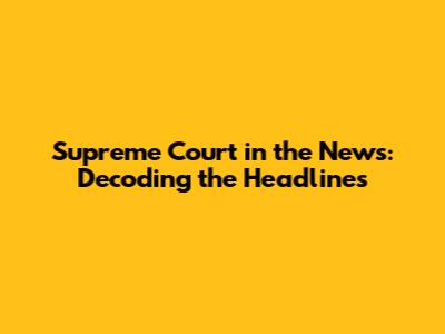 Supreme Court in the News: Decoding the Headlines