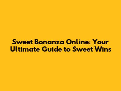 Sweet Bonanza Online: Your Ultimate Guide to Sweet Wins