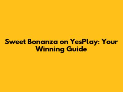 Sweet Bonanza on YesPlay: Your Winning Guide
