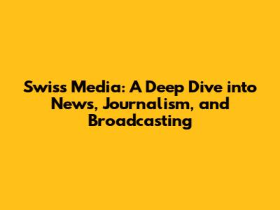 Swiss Media: A Deep Dive into News, Journalism, and Broadcasting