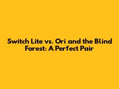 Switch Lite vs. Ori and the Blind Forest: A Perfect Pair