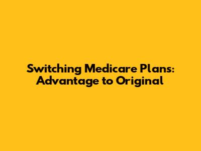 Switching Medicare Plans: Advantage to Original
