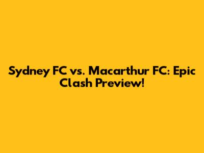 Sydney FC vs. Macarthur FC: Epic Clash Preview!