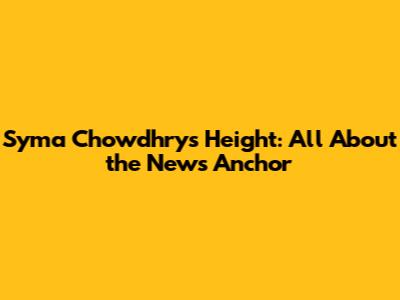 Syma Chowdhry's Height: All About the News Anchor