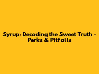 Syrup: Decoding the Sweet Truth - Perks & Pitfalls
