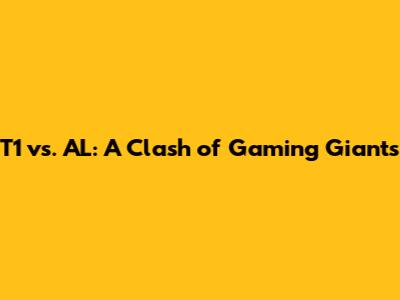 T1 vs. AL: A Clash of Gaming Giants
