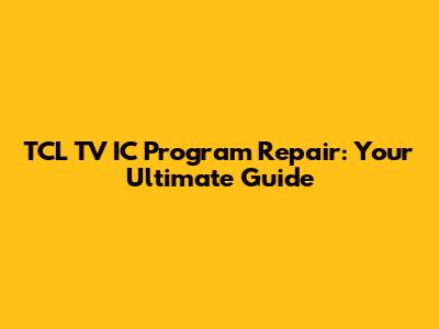 TCL TV IC Program Repair: Your Ultimate Guide