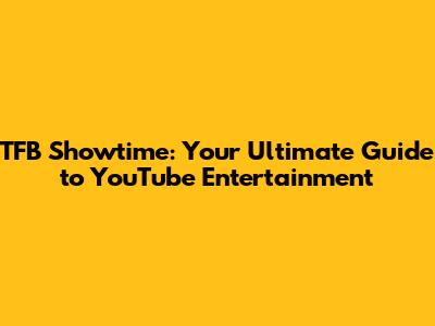 TFB Showtime: Your Ultimate Guide to YouTube Entertainment