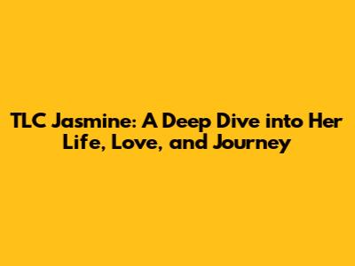TLC Jasmine: A Deep Dive into Her Life, Love, and Journey
