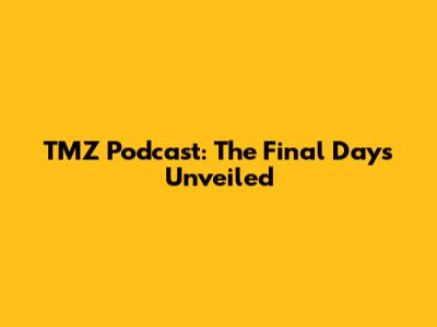 TMZ Podcast: The Final Days Unveiled