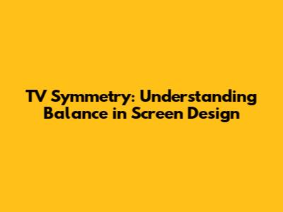 TV Symmetry: Understanding Balance in Screen Design