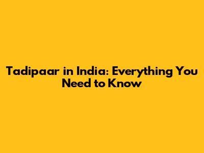 Tadipaar in India: Everything You Need to Know