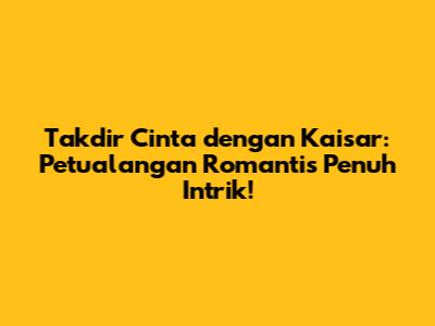 Takdir Cinta dengan Kaisar: Petualangan Romantis Penuh Intrik!