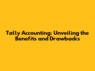 Tally Accounting: Unveiling the Benefits and Drawbacks