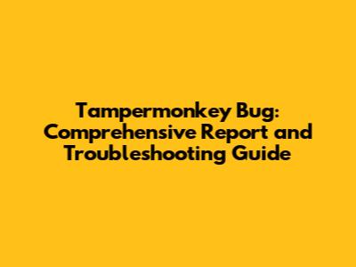 Tampermonkey Bug: Comprehensive Report and Troubleshooting Guide