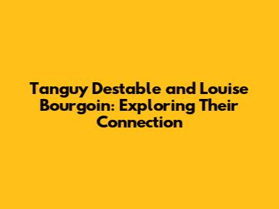 Tanguy Destable and Louise Bourgoin: Exploring Their Connection