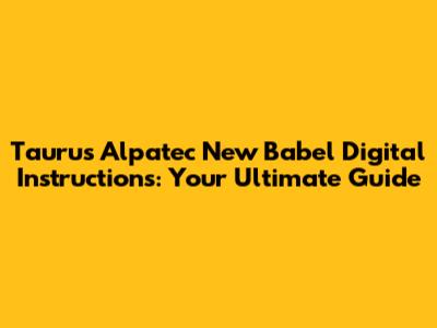 Taurus Alpatec New Babel Digital Instructions: Your Ultimate Guide