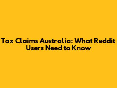 Tax Claims Australia: What Reddit Users Need to Know