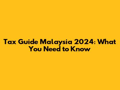 Tax Guide Malaysia 2024: What You Need to Know