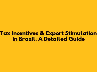 Tax Incentives & Export Stimulation in Brazil: A Detailed Guide