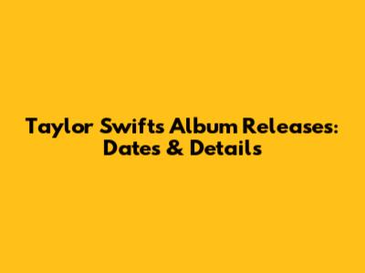 Taylor Swift's Album Releases: Dates & Details