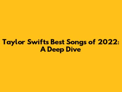 Taylor Swift's Best Songs of 2022: A Deep Dive