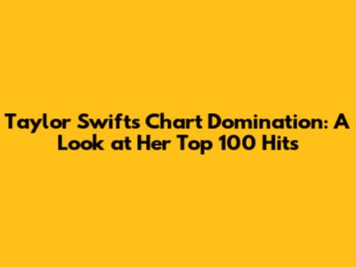 Taylor Swift's Chart Domination: A Look at Her Top 100 Hits