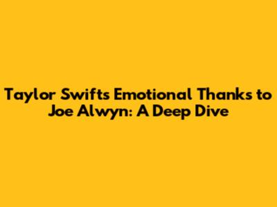 Taylor Swift's Emotional Thanks to Joe Alwyn: A Deep Dive