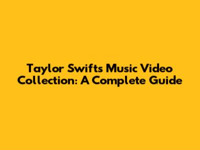 Taylor Swift's Music Video Collection: A Complete Guide