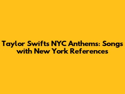 Taylor Swift's NYC Anthems: Songs with New York References