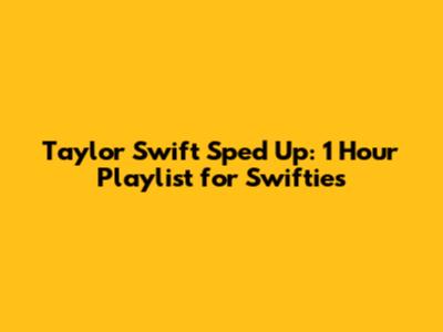 Taylor Swift Sped Up: 1 Hour Playlist for Swifties
