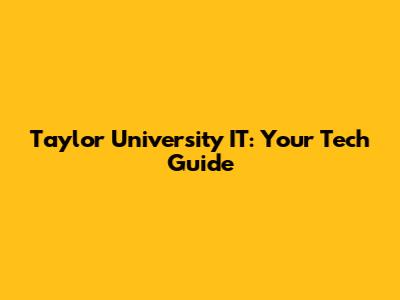 Taylor University IT: Your Tech Guide